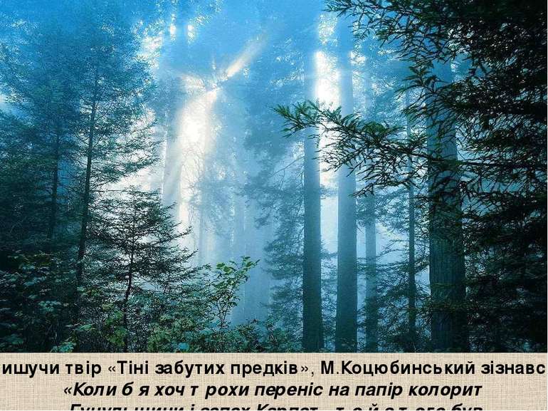 Пишучи твір «Тіні забутих предків», М.Коцюбинський зізнався: «Коли б я хоч тр...