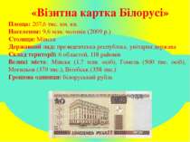 «Візитна картка Білорусі» Площа: 207,6 тис. км. кв. Населення: 9,6 млн. чолов...