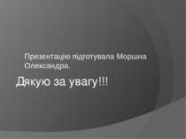 Дякую за увагу!!! Презентацію підготувала Моршна Олександра.