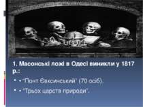 1. Масонські ложі в Одесі виникли у 1817 p.: • “Понт Євксинський” (70 осіб). ...
