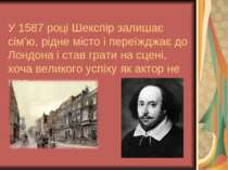 У 1587 році Шекспір залишає сім’ю, рідне місто і переїжджає до Лондона і став...