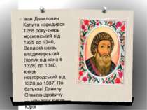 Іван Данилович Калита народився 1288 року-князь московський від 1325 до 1340,...