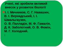 Учені, які зробили великий внесок у розвиток біології І. І. Мечников, С. Г. Н...