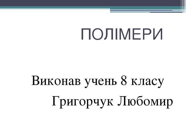 ПОЛІМЕРИ Виконав учень 8 класу Григорчук Любомир