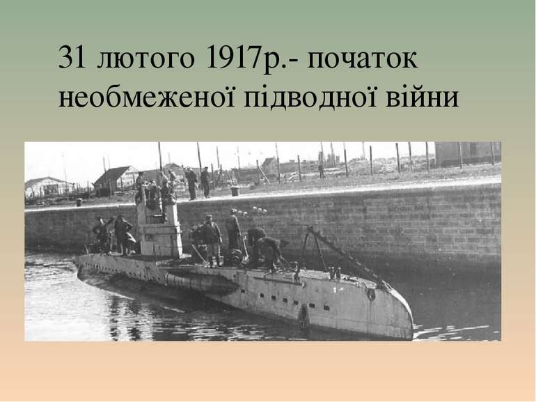 31 лютого 1917р.- початок необмеженої підводної війни