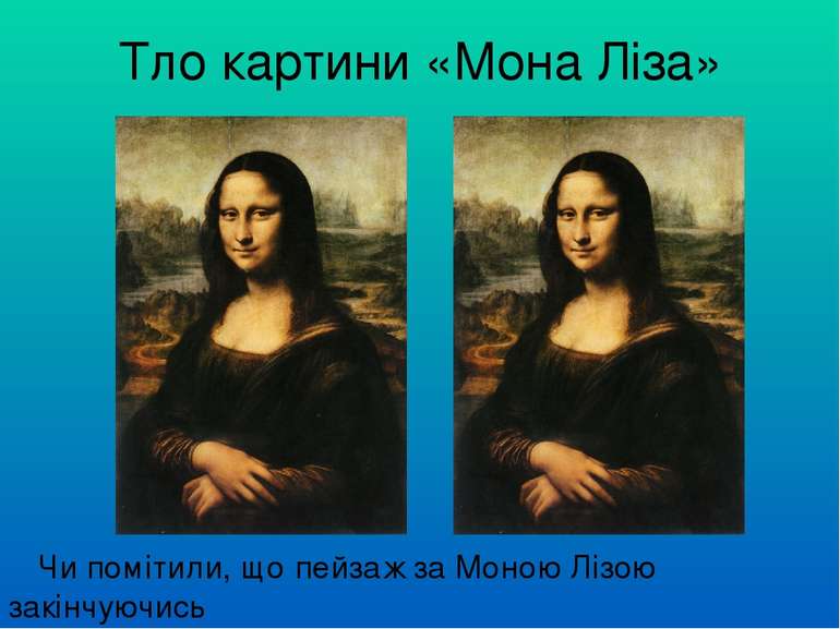 Тло картини «Мона Ліза» Чи помітили, що пейзаж за Моною Лізою закінчуючись з ...