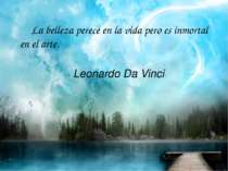 La belleza perece en la vida pero es inmortal en el arte. Leonardo Da Vinci