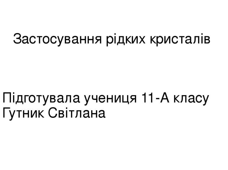 Застосування рідких кристалів Підготувала учениця 11-А класу Гутник Світлана