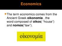 Economics The term economics comes from the Ancient Greek oikonomia , the wor...