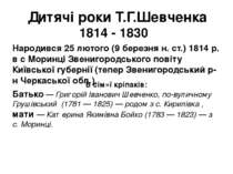 Дитячі роки Т.Г.Шевченка 1814 - 1830 Народився 25 лютого (9 березня н. ст.) 1...