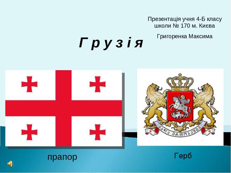 прапор Герб Г р у з і я Презентація учня 4-Б класу школи № 170 м. Києва Григо...