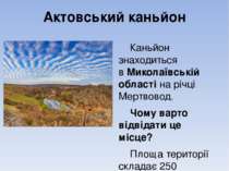 Актовський каньйон Каньйон знаходиться в Миколаївській області на річці Мертв...