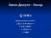 Закон Джоуля - Ленца Q =I2 R t Одиниця кількості теплоти: [ Q ] = 1 A2 Ом с =...