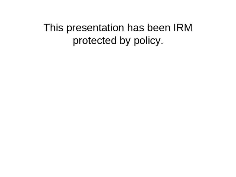 This presentation has been IRM protected by policy.