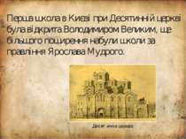 Перша школа в Києві при Десятинній церкві була відкрита Володимиром Великим, ...