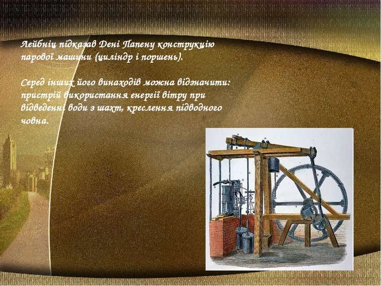Лейбніц підказав Дені Папену конструкцію парової машини (циліндр і поршень). ...
