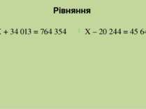 Рівняння Х + 34 013 = 764 354 Х – 20 244 = 45 645