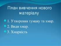 План вивчення нового матеріалу 1. Утворення туману та хмар. 2. Види хмар. 3. ...