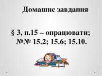 Домашнє завдання § 3, п.15 – опрацювати; №№ 15.2; 15.6; 15.10.