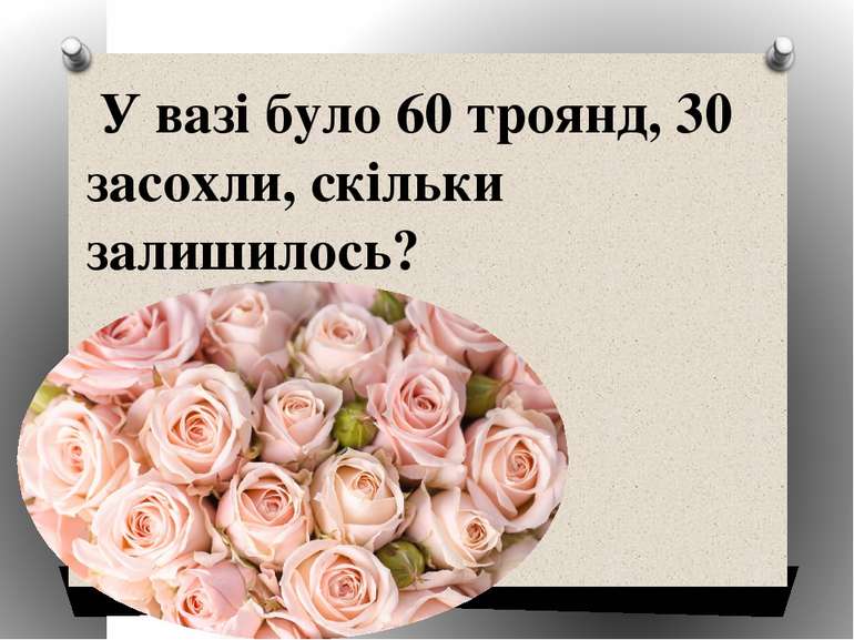 У вазі було 60 троянд, 30 засохли, скільки залишилось?