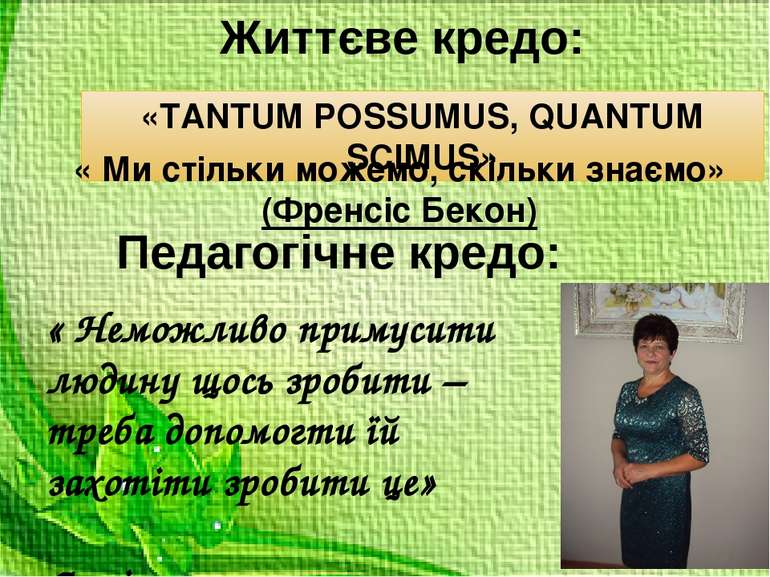 Життєве кредо: «TANTUM POSSUMUS, QUANTUM SCIMUS» « Неможливо примусити людину...