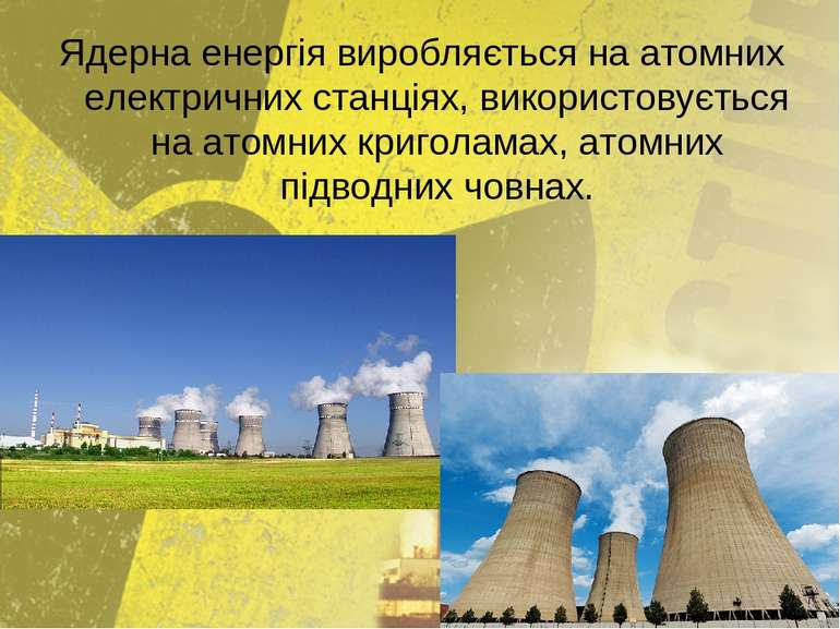 Ядерна енергія виробляється на атомних електричних станціях, використовується...