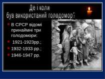 В СРСР відомі принаймні три голодомори: 1921-1923рр.; 1932-1933 рр.; 1946-194...
