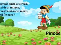 Pinocchio Mic, creeat dintr-o surcea, Care zi de zi minţea, De-i creştea năsu...