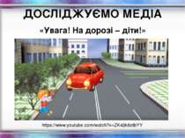ДОСЛІДЖУЄМО МЕДІА «Увага! На дорозі – діти!» https://www.youtube.com/watch?v=...