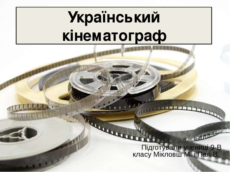 Український кінематограф Підготували учениці 9-В класу Мікловш М. і Пал В.