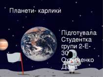 Планети- карлики Підготувала Студентка групи 2-Е-30 Охрименко Діана