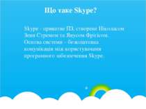 Що таке Skype? Skype - приватне ПЗ, створене Ніколасом Зенн Стремом та Янусом...