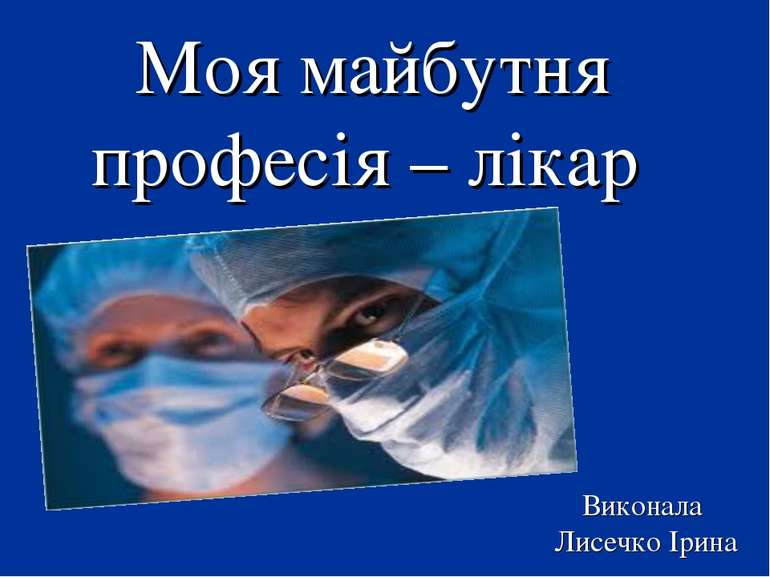 Моя майбутня професія – лікар Виконала Лисечко Ірина