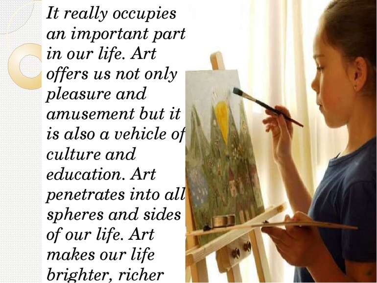It really occupies an important part in our life. Art offers us not only plea...