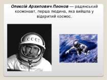 Олексій Архипович Леонов — радянський космонавт, перша людина, яка вийшла у в...
