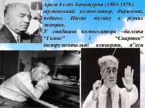 Арам Ілліч Хачатурян (1903-1978)- вірменський композитор, диригент, педагог. ...