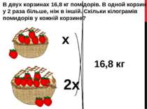 В двух корзинах 16,8 кг помідорів. В одной корзин у 2 раза більше, ніж в інші...