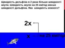 Щвидкість дельфіна в 2 раза більше швидкості акули. Швидкість акули на 25 км/...