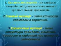 1. Хромосомні хвороби - це спадкові хвороби, які зумовлені геномними і хромос...