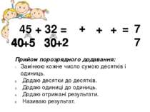 45 + 32 = 40 +5 30 +2 Прийом порозрядного додавання: Замінюю кожне число сумо...