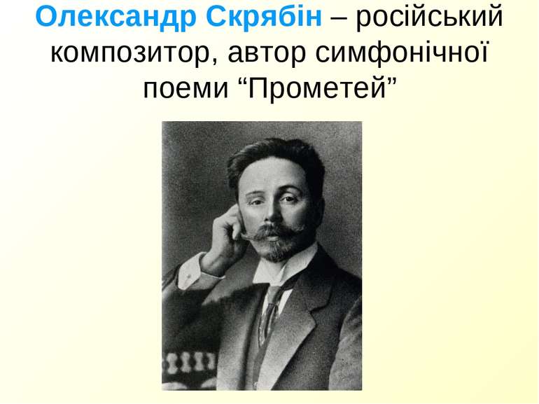 Олександр Скрябін – російський композитор, автор симфонічної поеми “Прометей”