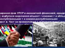 6) розширення прав УРСР в економічній фінансовій, юридичній сферах; відбулося...
