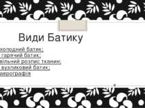 Види Батику холодний батик; гарячий батик; вільний розпис тканин; вузликовий ...