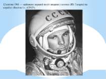 12 квітня 1961 — здійснено перший політ людини у космос (Ю. Гагарін) на кораб...