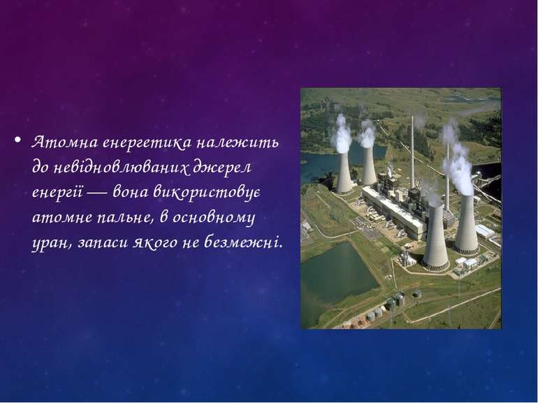 Атомна енергетика належить до невідновлюваних джерел енергії — вона використо...