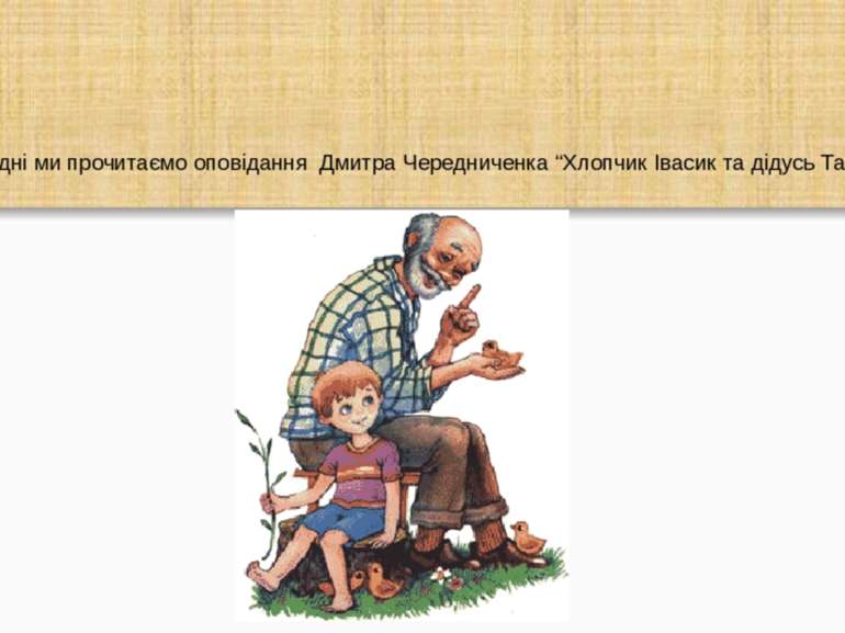 Сьогодні ми прочитаємо оповідання Дмитра Чередниченка “Хлопчик Івасик та діду...