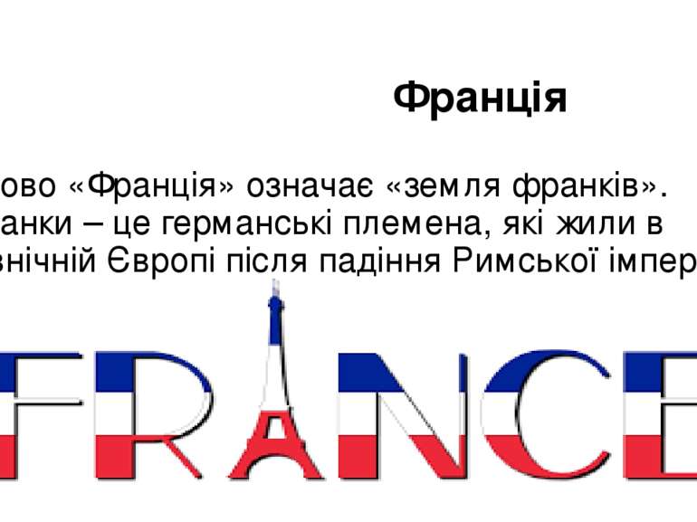 Франція Слово «Франція» означає «земля франків». Франки – це германські племе...