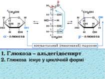 1. Глюкоза – альдегідоспирт 2. Глюкоза існує у циклічній формі