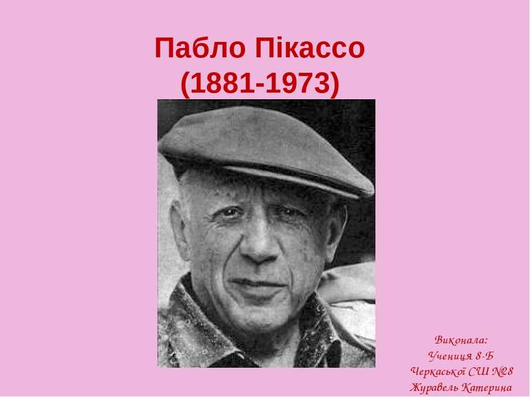 Пабло Пікассо (1881-1973) Виконала: Учениця 8-Б Черкаської СШ №28 Журавель Ка...