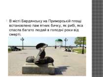 В місті Бердянську на Приморській площі встановлено пам ятник бичку, як рибі,...